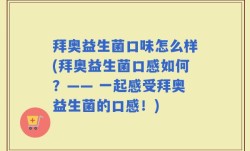 拜奥益生菌口味怎么样(拜奥益生菌口感如何？—— 一起感受拜奥益生菌的口感！)