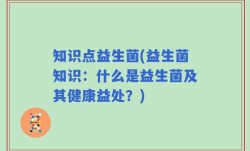 知识点益生菌(益生菌知识：什么是益生菌及其健康益处？)