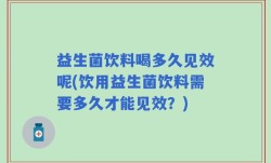 益生菌饮料喝多久见效呢(饮用益生菌饮料需要多久才能见效？)