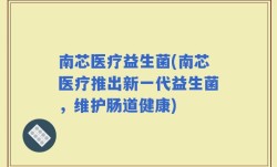 南芯医疗益生菌(南芯医疗推出新一代益生菌，维护肠道健康)