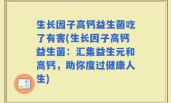 生长因子高钙益生菌吃了有害(生长因子高钙益生菌：汇集益生元和高钙，助你度过健康人生)