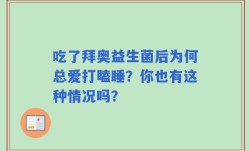 吃了拜奥益生菌后为何总爱打瞌睡？你也有这种情况吗？
