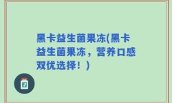 黑卡益生菌果冻(黑卡益生菌果冻，营养口感双优选择！)