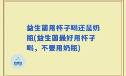 益生菌用杯子喝还是奶瓶(益生菌最好用杯子喝，不要用奶瓶)