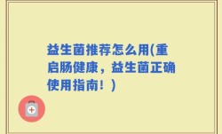 益生菌推荐怎么用(重启肠健康，益生菌正确使用指南！)