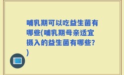 哺乳期可以吃益生菌有哪些(哺乳期母亲适宜摄入的益生菌有哪些？)