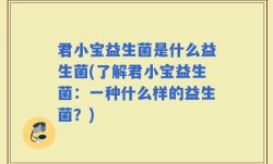 君小宝益生菌是什么益生菌(了解君小宝益生菌：一种什么样的益生菌？)