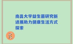 南昌大学益生菌研究新进展助力健康生活方式探索