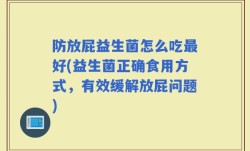 防放屁益生菌怎么吃最好(益生菌正确食用方式，有效缓解放屁问题)