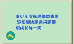 青少年专属通便益生菌 轻松解决肠道问题健康成长每一天