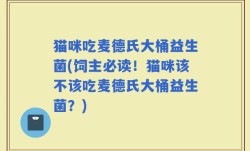 猫咪吃麦德氏大桶益生菌(饲主必读！猫咪该不该吃麦德氏大桶益生菌？)