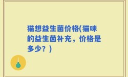 猫想益生菌价格(猫咪的益生菌补充，价格是多少？)
