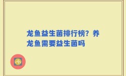 龙鱼益生菌排行榜？养龙鱼需要益生菌吗