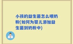 小孩的益生菌怎么喂奶粉(如何为婴儿添加益生菌到奶粉中)