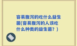 容易腹泻的吃什么益生菌(容易腹泻的人该吃什么种类的益生菌？)