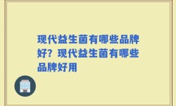 现代益生菌有哪些品牌好？现代益生菌有哪些品牌好用
