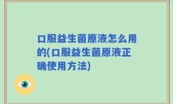 口服益生菌原液怎么用的(口服益生菌原液正确使用方法)