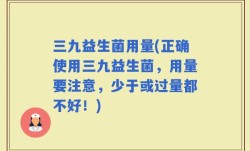 三九益生菌用量(正确使用三九益生菌，用量要注意，少于或过量都不好！)