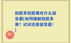 放屁多放屁臭吃什么益生菌(如何缓解放屁多臭？试试这些益生菌！)