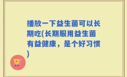 播放一下益生菌可以长期吃(长期服用益生菌有益健康，是个好习惯)