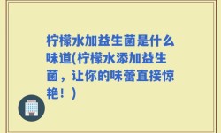 柠檬水加益生菌是什么味道(柠檬水添加益生菌，让你的味蕾直接惊艳！)