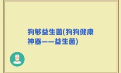 狗够益生菌(狗狗健康神器——益生菌)