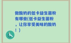 做酸奶的低卡益生菌粉有哪些(低卡益生菌粉，让你享受美味的酸奶！)