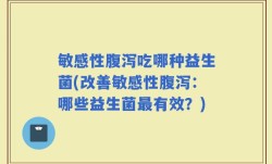 敏感性腹泻吃哪种益生菌(改善敏感性腹泻：哪些益生菌最有效？)