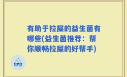 有助于拉屎的益生菌有哪些(益生菌推荐：帮你顺畅拉屎的好帮手)