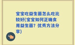 宝宝吃益生菌怎么吃比较好(宝宝如何正确食用益生菌？优秀方法分享)