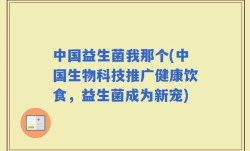 中国益生菌我那个(中国生物科技推广健康饮食，益生菌成为新宠)
