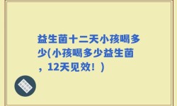 益生菌十二天小孩喝多少(小孩喝多少益生菌，12天见效！)