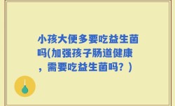 小孩大便多要吃益生菌吗(加强孩子肠道健康，需要吃益生菌吗？)