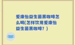 爱康怡益生菌黑咖啡怎么喝(怎样饮用爱康怡益生菌黑咖啡？)
