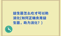 益生菌怎么吃才可以助消化(如何正确食用益生菌，助力消化？)