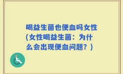 喝益生菌也便血吗女性(女性喝益生菌：为什么会出现便血问题？)