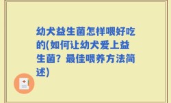 幼犬益生菌怎样喂好吃的(如何让幼犬爱上益生菌？最佳喂养方法简述)