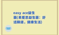 easy ace益生菌(易爱思益生菌：舒适肠道，健康生活)