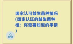国家认可益生菌种植吗(国家认证的益生菌种植：你需要知道的事情)