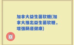 加拿大益生菌软糖(加拿大推出益生菌软糖，增强肠道健康)