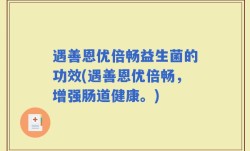 遇善恩优倍畅益生菌的功效(遇善恩优倍畅，增强肠道健康。)