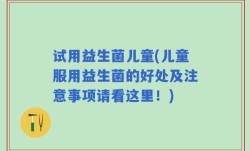 试用益生菌儿童(儿童服用益生菌的好处及注意事项请看这里！)