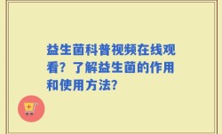 益生菌科普视频在线观看？了解益生菌的作用和使用方法？