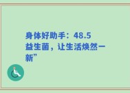 身体好助手：48.5益生菌，让生活焕然一新”