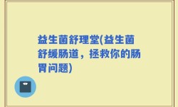 益生菌舒理堂(益生菌舒缓肠道，拯救你的肠胃问题)