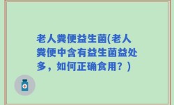 老人粪便益生菌(老人粪便中含有益生菌益处多，如何正确食用？)