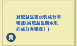 减肥益生菌水乳成分有哪些(减肥益生菌水乳的成分有哪些？)