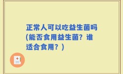 正常人可以吃益生菌吗(能否食用益生菌？谁适合食用？)