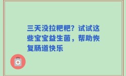 三天没拉粑粑？试试这些宝宝益生菌，帮助恢复肠道快乐