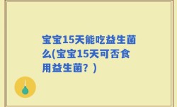 宝宝15天能吃益生菌么(宝宝15天可否食用益生菌？)